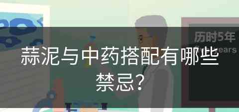 蒜泥与中药搭配有哪些禁忌？(蒜泥与中药搭配有哪些禁忌和副作用)